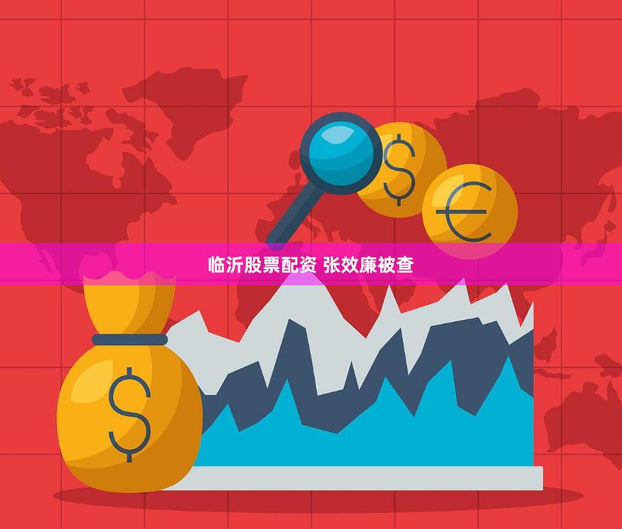 臨沂股票配資 張效廉被查