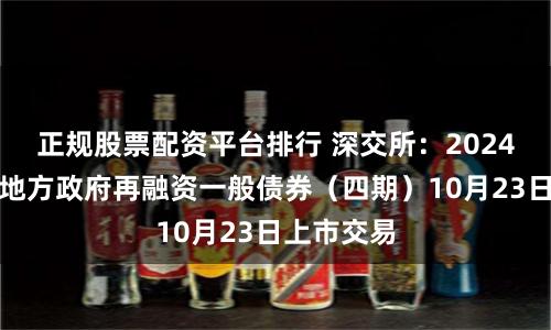 正規(guī)股票配資平臺(tái)排行 深交所：2024年湖南省地方政府再融資一般債券（四期）10月23日上市交易
