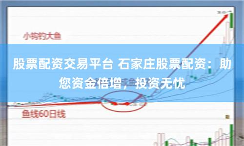股票配資交易平臺 石家莊股票配資：助您資金倍增，投資無憂