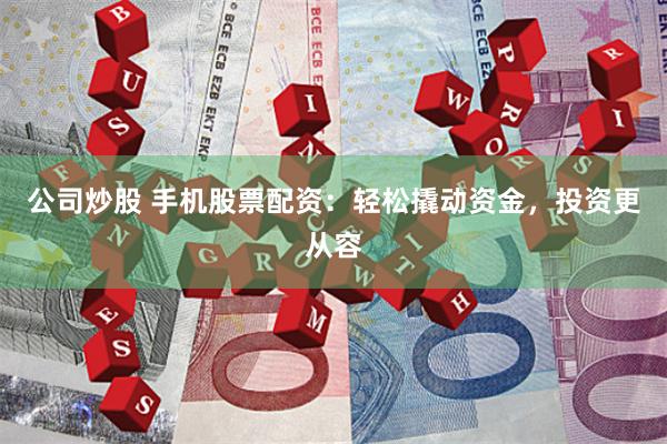 公司炒股 手機(jī)股票配資:輕松撬動資金,投資更從容