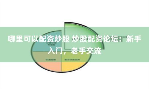 哪里可以配資炒股 炒股配資論壇：新手入門，老手交流