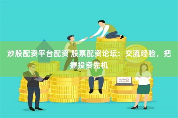 炒股配資平臺配資 股票配資論壇：交流經驗，把握投資先機