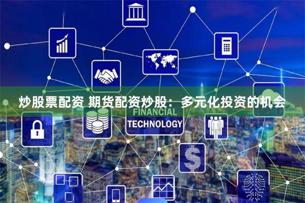 炒股票配資 期貨配資炒股：多元化投資的機會