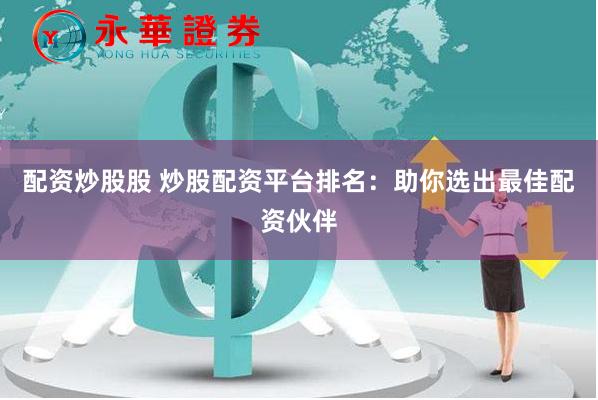 配資炒股股 炒股配資平臺排名：助你選出最佳配資伙伴
