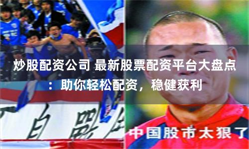 炒股配資公司 最新股票配資平臺大盤點：助你輕松配資，穩健獲利