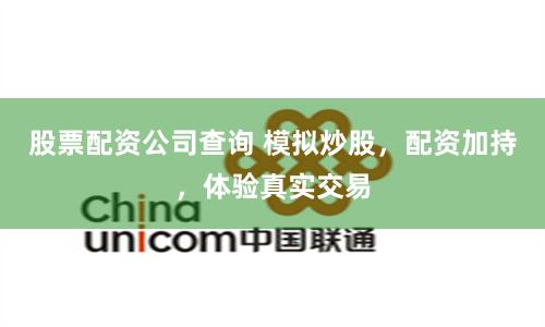 股票配資公司查詢 模擬炒股，配資加持，體驗真實交易