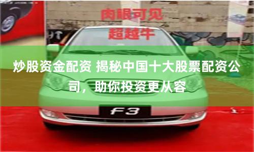 炒股資金配資 揭秘中國十大股票配資公司，助你投資更從容