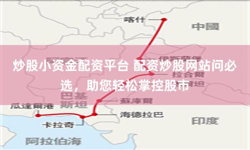炒股小資金配資平臺 配資炒股網站問必選，助您輕松掌控股市