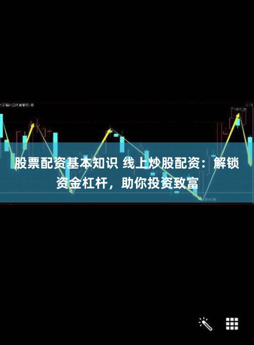 股票配資基本知識 線上炒股配資：解鎖資金杠桿，助你投資致富