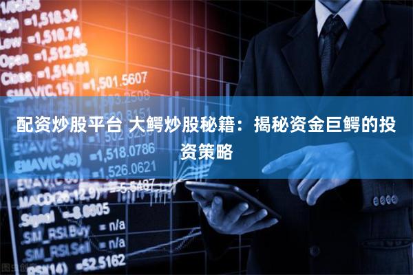 配資炒股平臺 大鱷炒股秘籍：揭秘資金巨鱷的投資策略