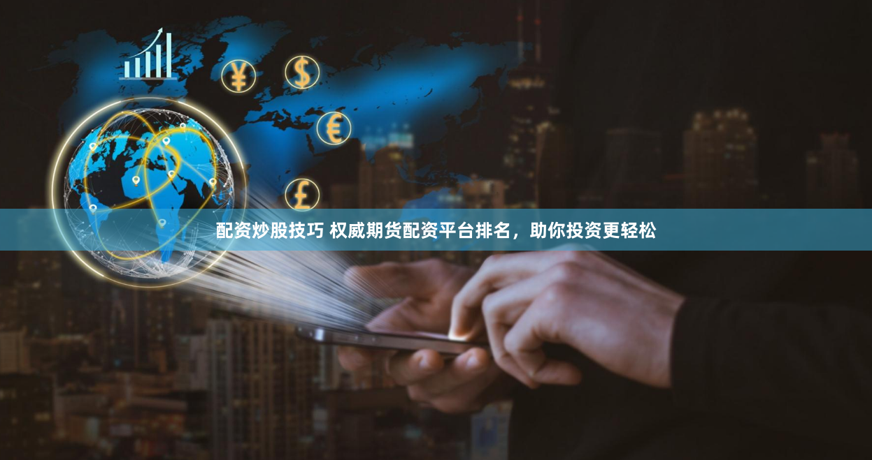 配資炒股技巧 權威期貨配資平臺排名，助你投資更輕松
