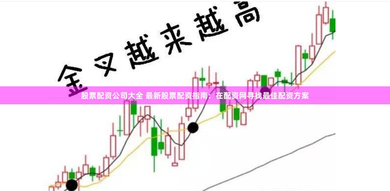 股票配資公司大全 最新股票配資指南：在配資網尋找最佳配資方案