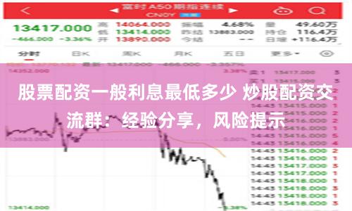 股票配資一般利息最低多少 炒股配資交流群：經(jīng)驗(yàn)分享，風(fēng)險(xiǎn)提示