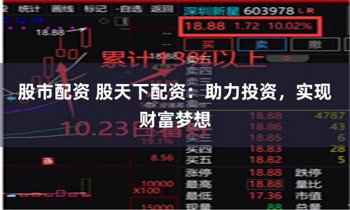 股市配資 股天下配資：助力投資，實(shí)現(xiàn)財(cái)富夢想