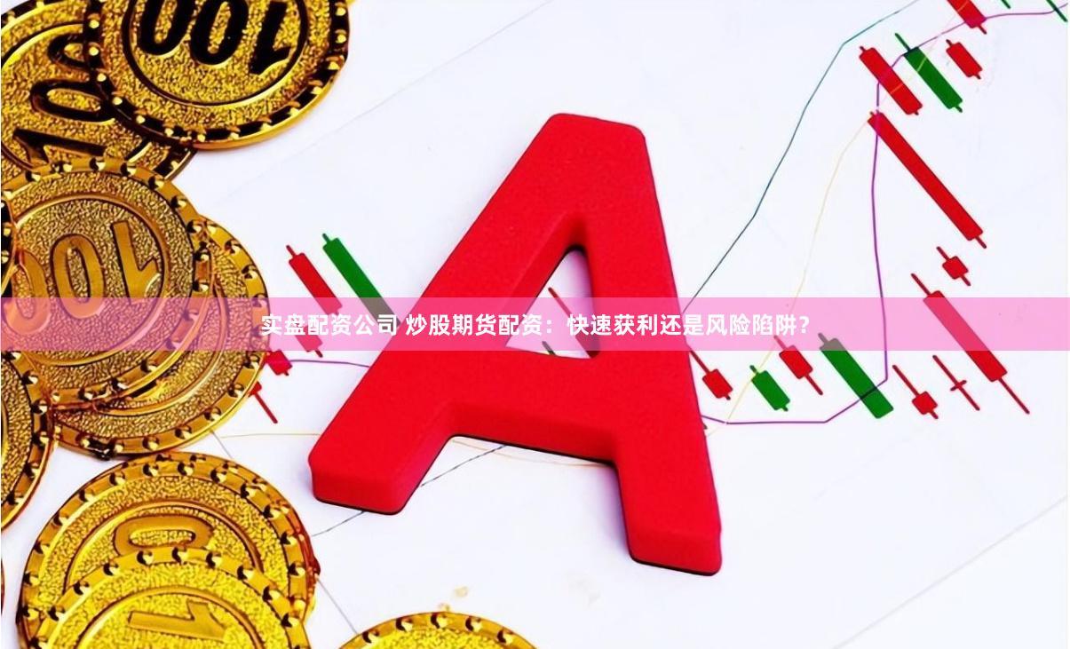 實(shí)盤配資公司 炒股期貨配資：快速獲利還是風(fēng)險(xiǎn)陷阱？