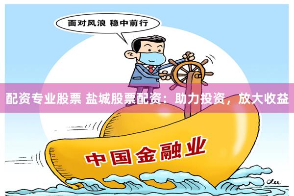 配資專業股票 鹽城股票配資：助力投資，放大收益