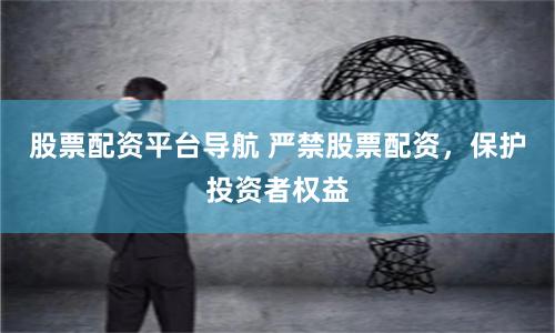 股票配資平臺導航 嚴禁股票配資，保護投資者權益