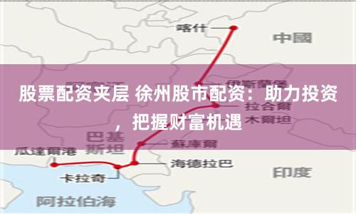 股票配資夾層 徐州股市配資:助力投資,把握財富機遇