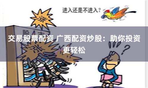 交易股票配資 廣西配資炒股：助你投資更輕松
