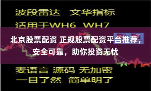 北京股票配資 正規股票配資平臺推薦，安全可靠，助你投資無憂