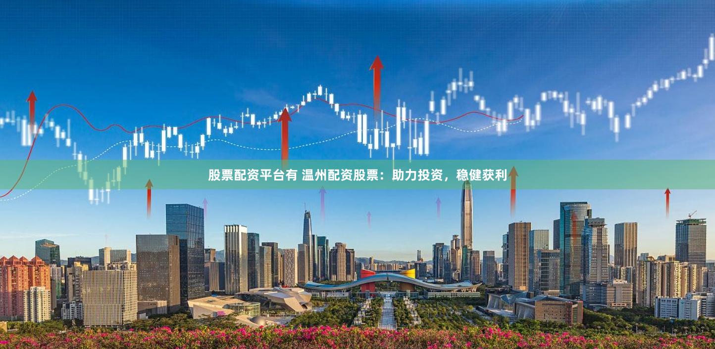 股票配資平臺(tái)有 溫州配資股票：助力投資，穩(wěn)健獲利