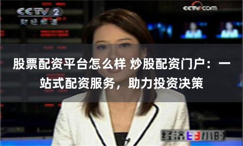 股票配資平臺(tái)怎么樣 炒股配資門戶：一站式配資服務(wù)，助力投資決策