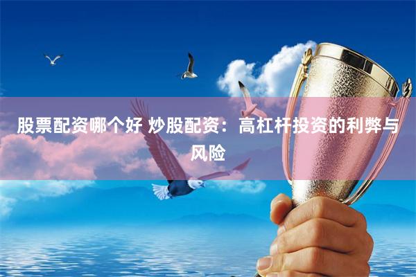 股票配資哪個(gè)好 炒股配資：高杠桿投資的利弊與風(fēng)險(xiǎn)