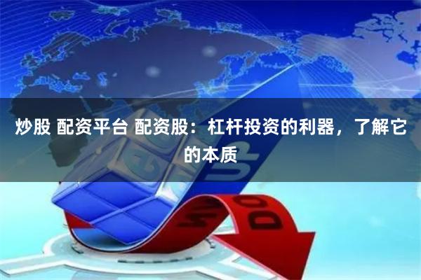 炒股 配資平臺(tái) 配資股：杠桿投資的利器，了解它的本質(zhì)